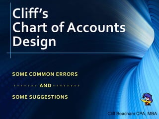 Cliff’s
Chart of Accounts
Design
SOME COMMON ERRORS
- - - - - - - AND - - - - - - - -
SOME SUGGESTIONS
Cliff Beacham CPA, MBA
 
