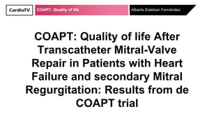 COAPT: Quality of life
COAPT: Quality of life After
Transcatheter Mitral-Valve
Repair in Patients with Heart
Failure and secondary Mitral
Regurgitation: Results from de
COAPT trial
Alberto Esteban Fernández
 