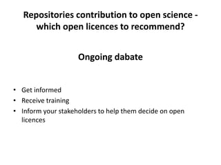 Repositories contribution to open science -
which open licences to recommend?
Ongoing dabate
• Get informed
• Receive training
• Inform your stakeholders to help them decide on open
licences
 