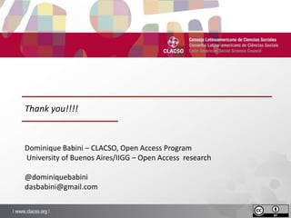 Dominique Babini – CLACSO, Open Access Program
University of Buenos Aires/IIGG – Open Access research
@dominiquebabini
dasbabini@gmail.com
Thank you!!!!
 