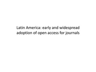 Latin America: early and widespread
adoption of open access for journals
 