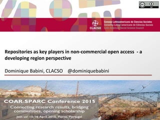 dRepositories as key players in non-commercial open access - a
developing region perspective
Dominique Babini, CLACSO @dominiquebabini
k
 