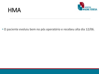 HMA
• O paciente evoluiu bem no pós operatório e recebeu alta dia 12/06.
 
