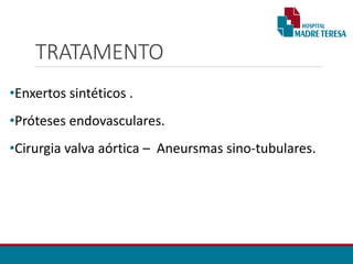 TRATAMENTO
•Enxertos sintéticos .
•Próteses endovasculares.
•Cirurgia valva aórtica – Aneursmas sino-tubulares.
 
