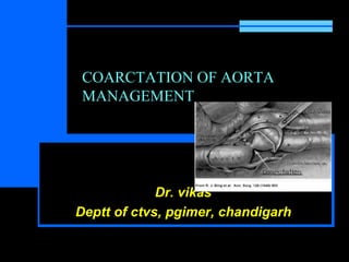 COARCTATION OF AORTA
MANAGEMENT
Dr. vikas
Deptt of ctvs, pgimer, chandigarh
 