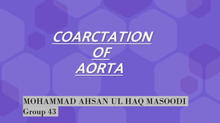 COARCTATION
OF
AORTA
MOHAMMAD AHSAN UL HAQ MASOODI
Group 43
 