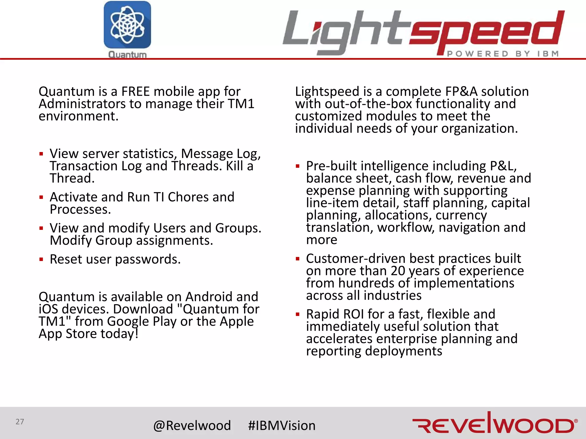 27
@Revelwood #IBMVision
Closing
▪By considering the impact of your COA structure
changes on your FP&A system, you will have a much
more successful project
▪Grab a “Top 5 Tips” handout
▪COA blog post - http://bit.ly/2pV1sry
▪Contact us - we can share our best practices and
client stories to make your transition as easy as
possible!
 