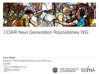 Paul Walk
Head of Technology Strategy and Planning,
EDINA
p.walk@ed.ac.uk
@paulwalk
COAR Next Generation Repositories WG
 
