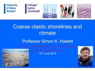 Coarse clastic shorelines and climate Professor Simon K. Haslett Centre for Excellence in Learning and Teaching Simon.haslett@newport.ac.uk 10th June 2010 
