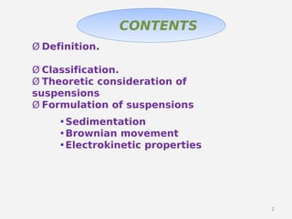 2
Ø Definition.
Ø Classification.
Ø Theoretic consideration of
suspensions
Ø Formulation of suspensions
•Sedimentation
•Brownian movement
•Electrokinetic properties
CONTENTS
 