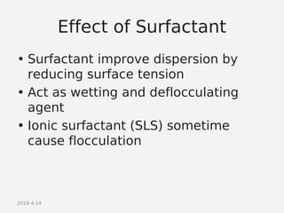 2018-4-14
Effect of Surfactant
• Surfactant improve dispersion by
reducing surface tension
• Act as wetting and deflocculating
agent
• Ionic surfactant (SLS) sometime
cause flocculation
 
