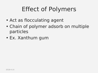 2018-4-14
Effect of Polymers
• Act as flocculating agent
• Chain of polymer adsorb on multiple
particles
• Ex. Xanthum gum
 