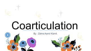 Coarticulation
By : Zahra Aamir Kamil.
 