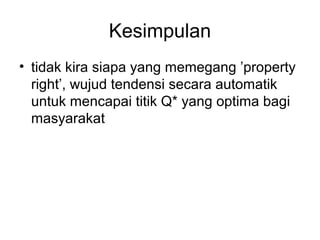 Kesimpulan
• tidak kira siapa yang memegang ’property
right’, wujud tendensi secara automatik
untuk mencapai titik Q* yang optima bagi
masyarakat

 