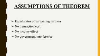 ASSUMPTIONS OF THEOREM
➢ Equal status of bargaining partners
➢ No transaction cost
➢ No income effect
➢ No government interference
 
