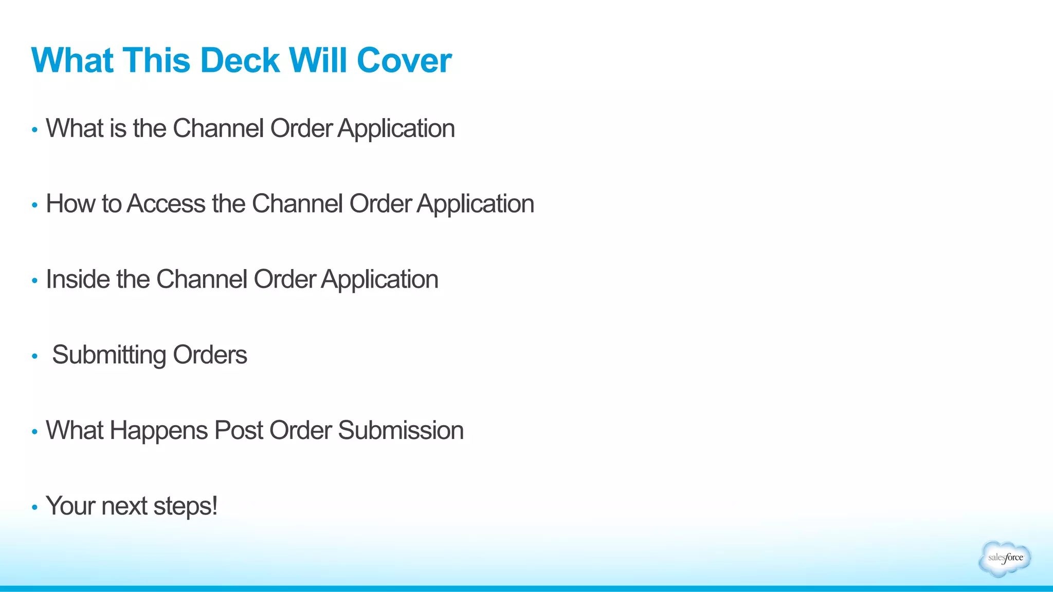 What This Deck Will Cover 
• What is the Channel Order Application 
• How to Access the Channel Order Application 
• Inside the Channel Order Application 
• Submitting Orders 
• What Happens Post Order Submission 
• Your next steps! 
 