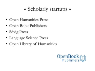 « Scholarly startups »
• Open Humanities Press
• Open Book Publishers
• Sdvig Press
• Language Science Press
• Open Library of Humanities
 