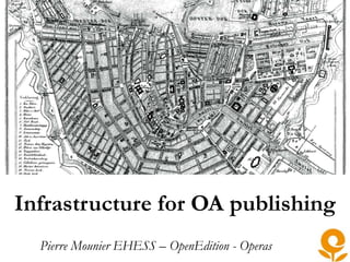 Infrastructure for OA publishing
Pierre Mounier EHESS – OpenEdition - Operas
 