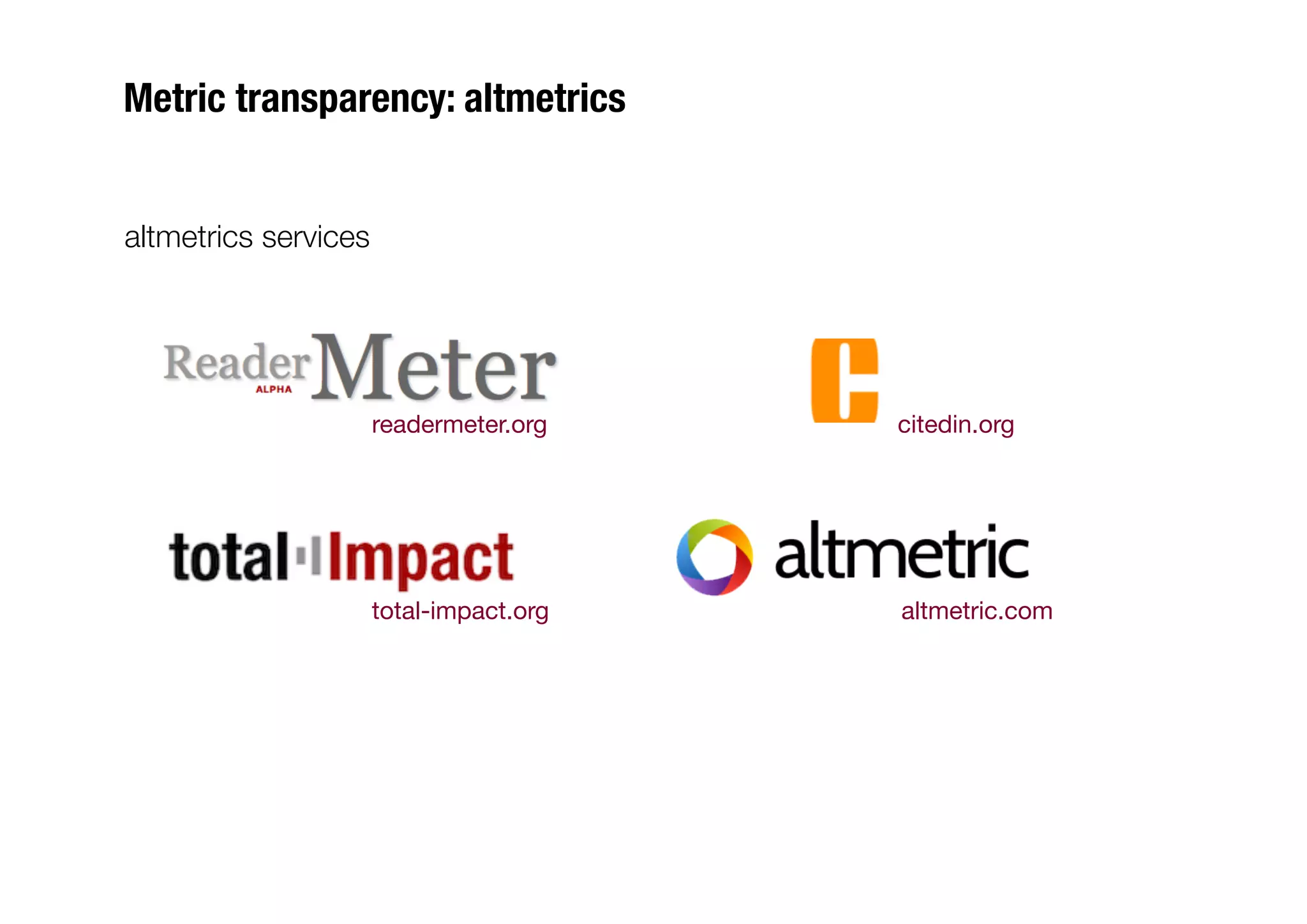 Metric transparency: altmetrics


altmetrics services




                   readermeter.org
    citedin.org




                   total-impact.org
   altmetric.com
 