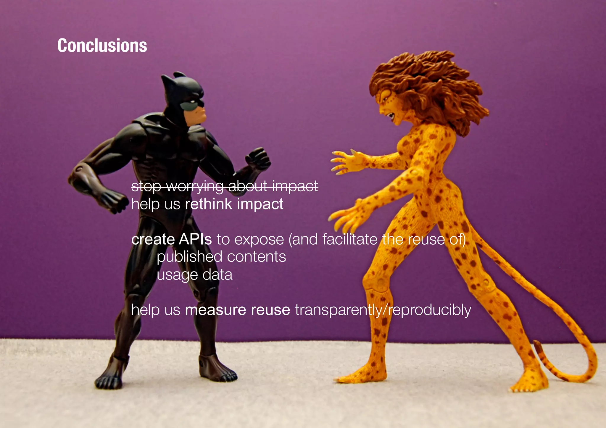 Conclusions




         stop worrying about impact
         help us rethink impact

         create APIs to expose (and facilitate the reuse of)
            
published contents
            
usage data

         help us measure reuse transparently/reproducibly
 