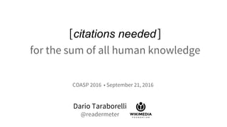 [citations needed]
for the sum of all human knowledge
Dario Taraborelli
@readermeter
COASP 2016 • September 21, 2016
 
