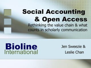 Jen Sweezie &   Leslie Chan   Social Accounting  & Open Access Rethinking the value chain & what counts in scholarly communication 