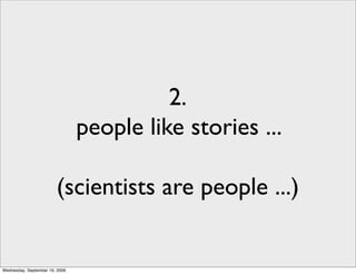 2.
                                people like stories ...

                        (scientists are people ...)


Wednesday, September 16, 2009
 