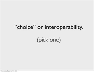 “choice” or interoperability.

                                 (pick one)



Wednesday, September 16, 2009
 