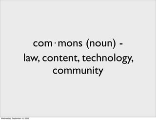 com⋅mons (noun) -
                       law, content, technology,
                              community



Wednesday, September 16, 2009
 