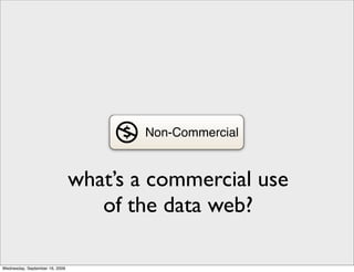 Non-Commercial


                                what’s a commercial use
                                   of the data web?

Wednesday, September 16, 2009
 
