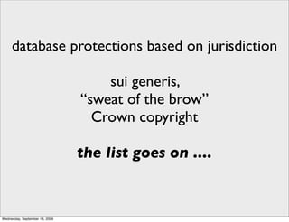 database protections based on jurisdiction

                                    sui generis,
                                “sweat of the brow”
                                  Crown copyright

                                the list goes on ....



Wednesday, September 16, 2009
 