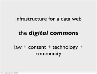 infrastructure for a data web

                                the digital commons

                      law + content + technology +
                               community


Wednesday, September 16, 2009
 