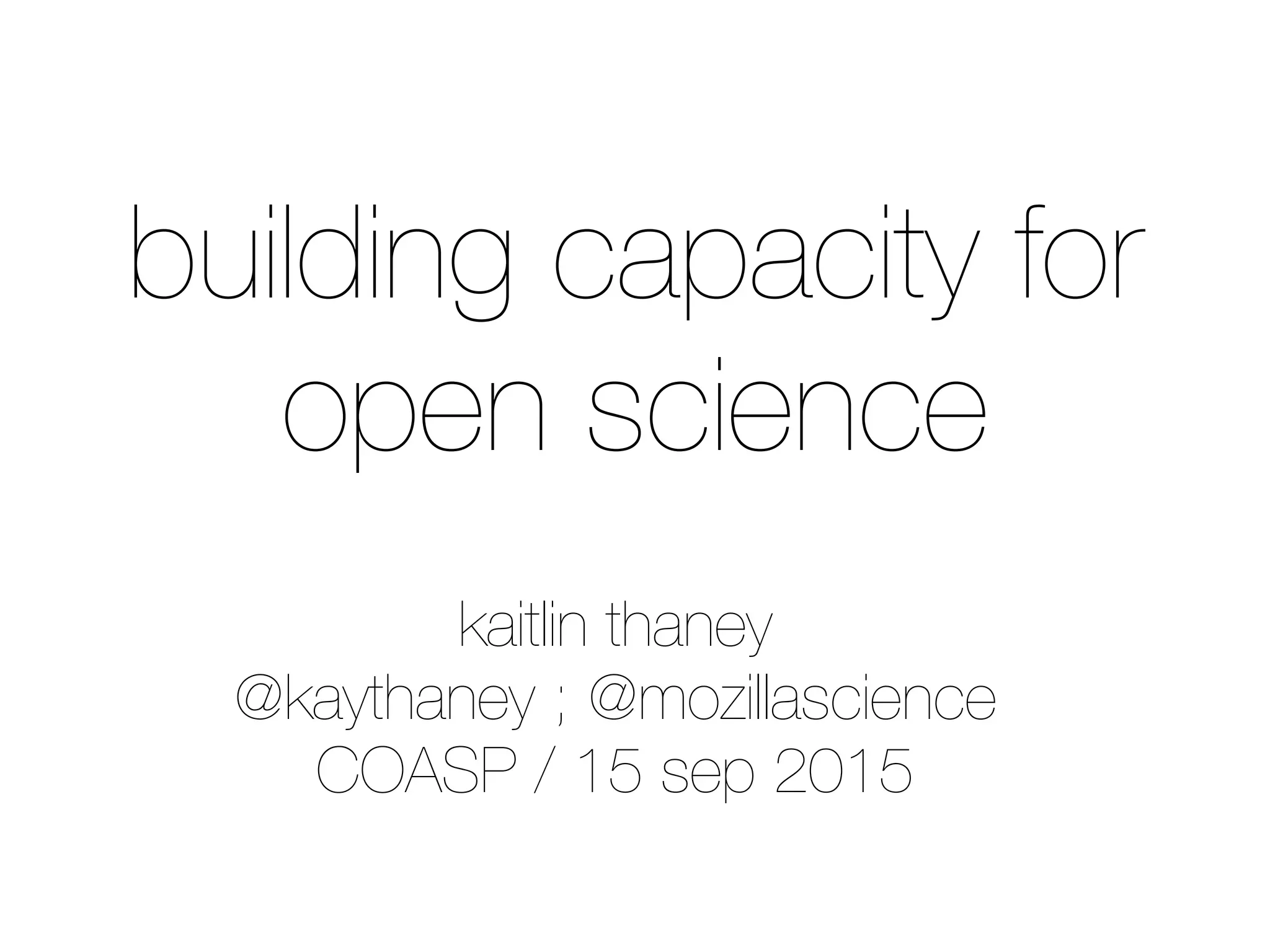 kaitlin thaney
@kaythaney ; @mozillascience
COASP / 15 sep 2015
building capacity for
open science
 