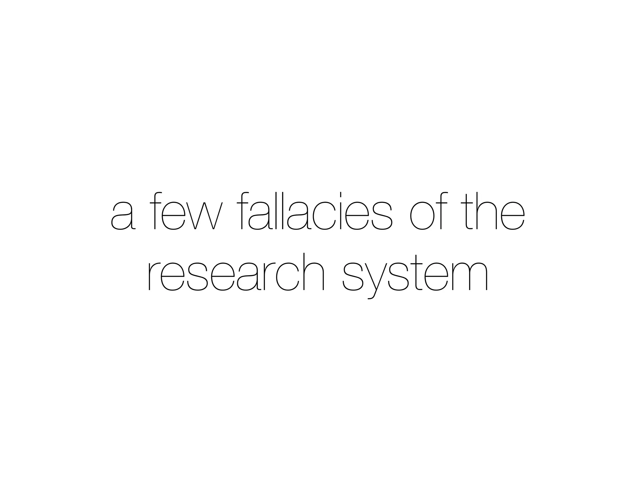 a few fallacies of the
research system
 