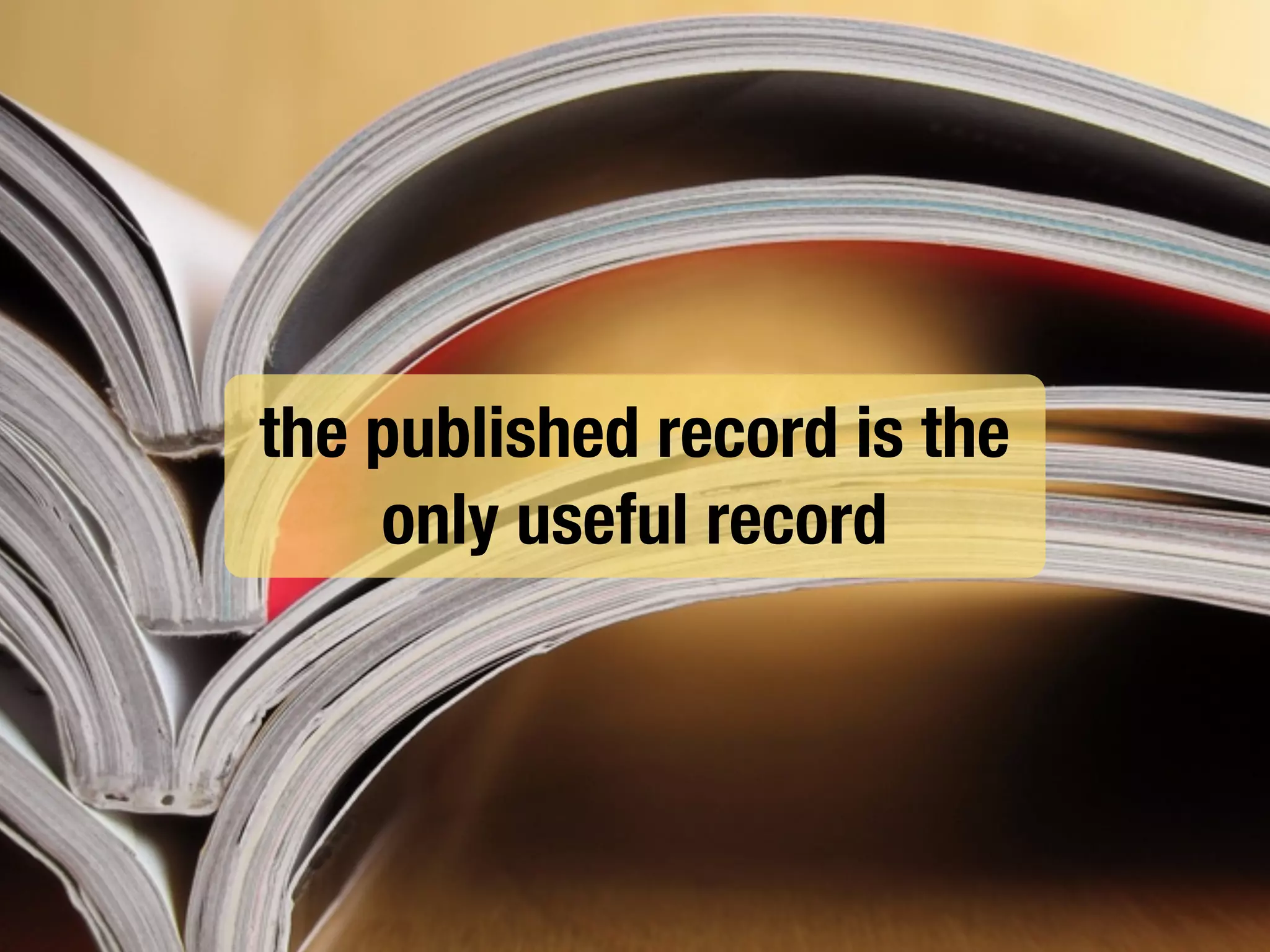 the published record is the
only useful record
 
