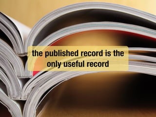 the published record is the
only useful record
 
