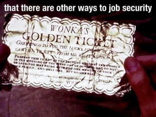 that there are other ways to job security
 