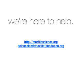 we’re here to help.
http://mozillascience.org
sciencelab@mozillafoundation.org
 