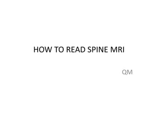 HOW TO READ SPINE MRI
QM
 