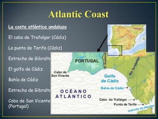 Atlantic Coast
La costa atlántica andaluza
El cabo de Trafalgar (Cádiz)
La punta de Tarifa (Cádiz)
Estrecho de Gibraltar
El golfo de Cádiz
Bahía de Cádiz
Estrecho de Gibraltar
Cabo de San Vicente
(Portugal)

 