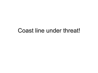 Coast line under threat! 