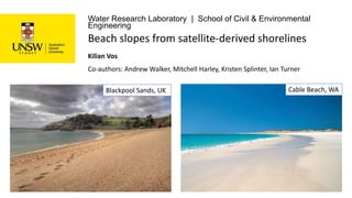 Water Research Laboratory | School of Civil & Environmental
Engineering
Co-authors: Andrew Walker, Mitchell Harley, Kristen Splinter, Ian Turner
Kilian Vos
Beach slopes from satellite-derived shorelines
Blackpool Sands, UK Cable Beach, WA
 