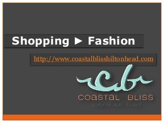 http://www.coastalblisshiltonhead.com
Shopping ► Fashion
 