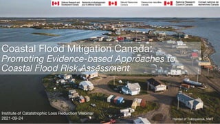 Coastal Flood Mitigation Canada:
Promoting Evidence-based Approaches to
Coastal Flood Risk Assessment
Institute of Catatstrophic Loss Reduction Webinar
2021-09-24 Hamlet of Tuktoyaktuk, NWT
 