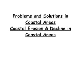 Problems and Solutions in Coastal Areas Coastal Erosion & Decline in Coastal Areas 
