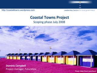 Coastal Towns Project Scoping phase July 2008  ,[object Object],[object Object],http://coastaltowns.wordpress.com Photo: http://snurl.com/2xec2  