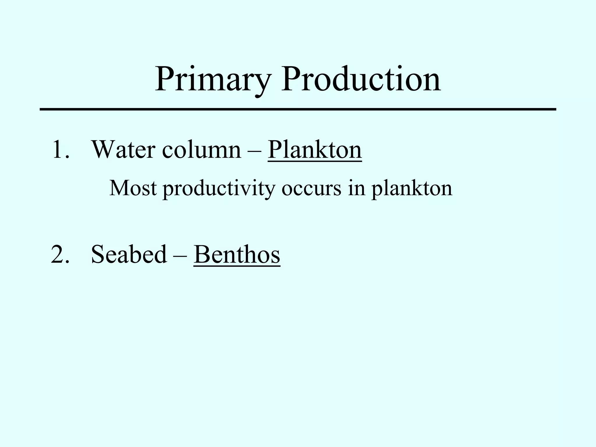 Primary Production
1. Water column – Plankton
    Most productivity occurs in plankton

2. Seabed – Benthos
 