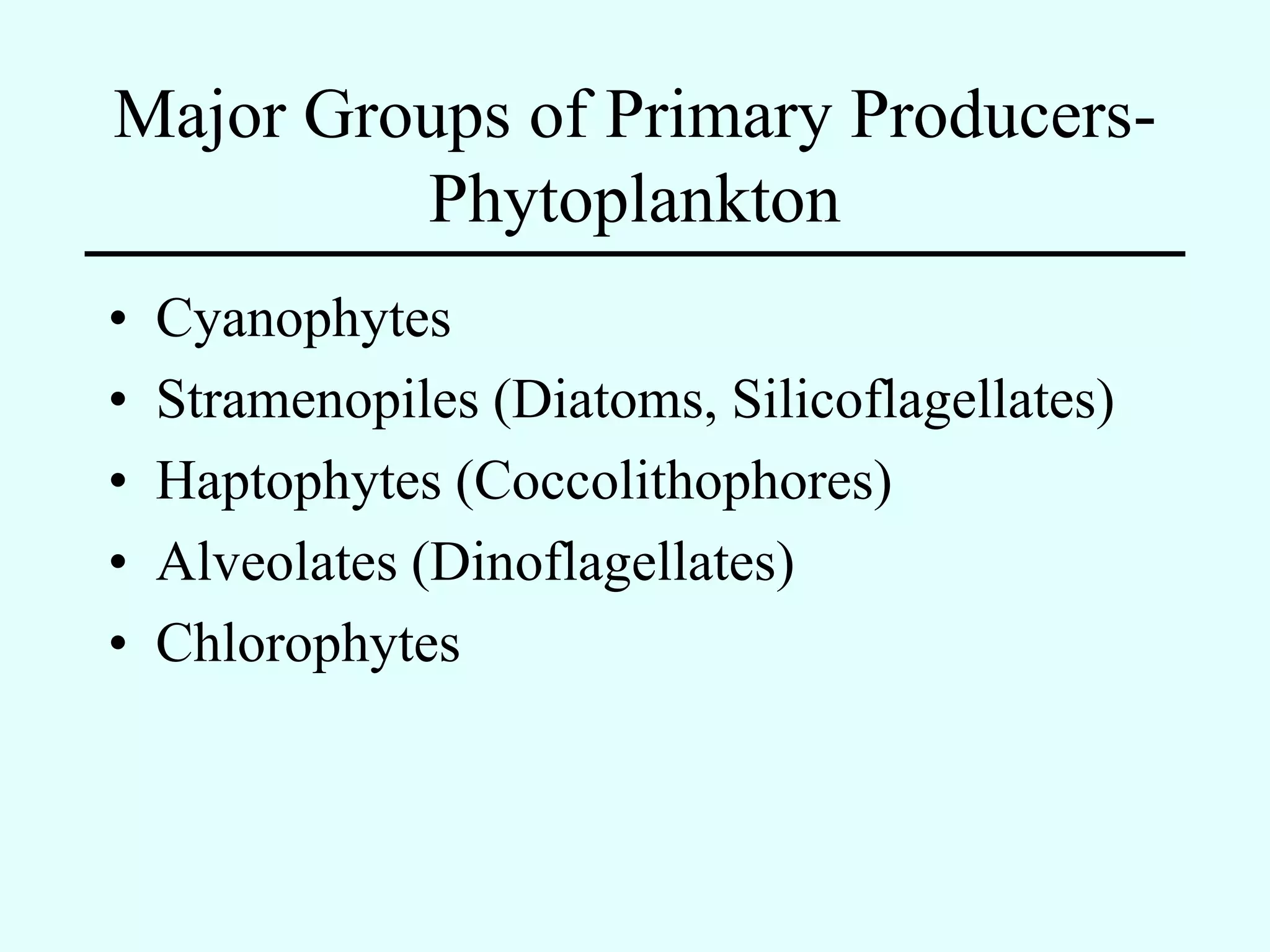Major Groups of Primary Producers-
         Phytoplankton
•   Cyanophytes
•   Stramenopiles (Diatoms, Silicoflagellates)
•   Haptophytes (Coccolithophores)
•   Alveolates (Dinoflagellates)
•   Chlorophytes
 