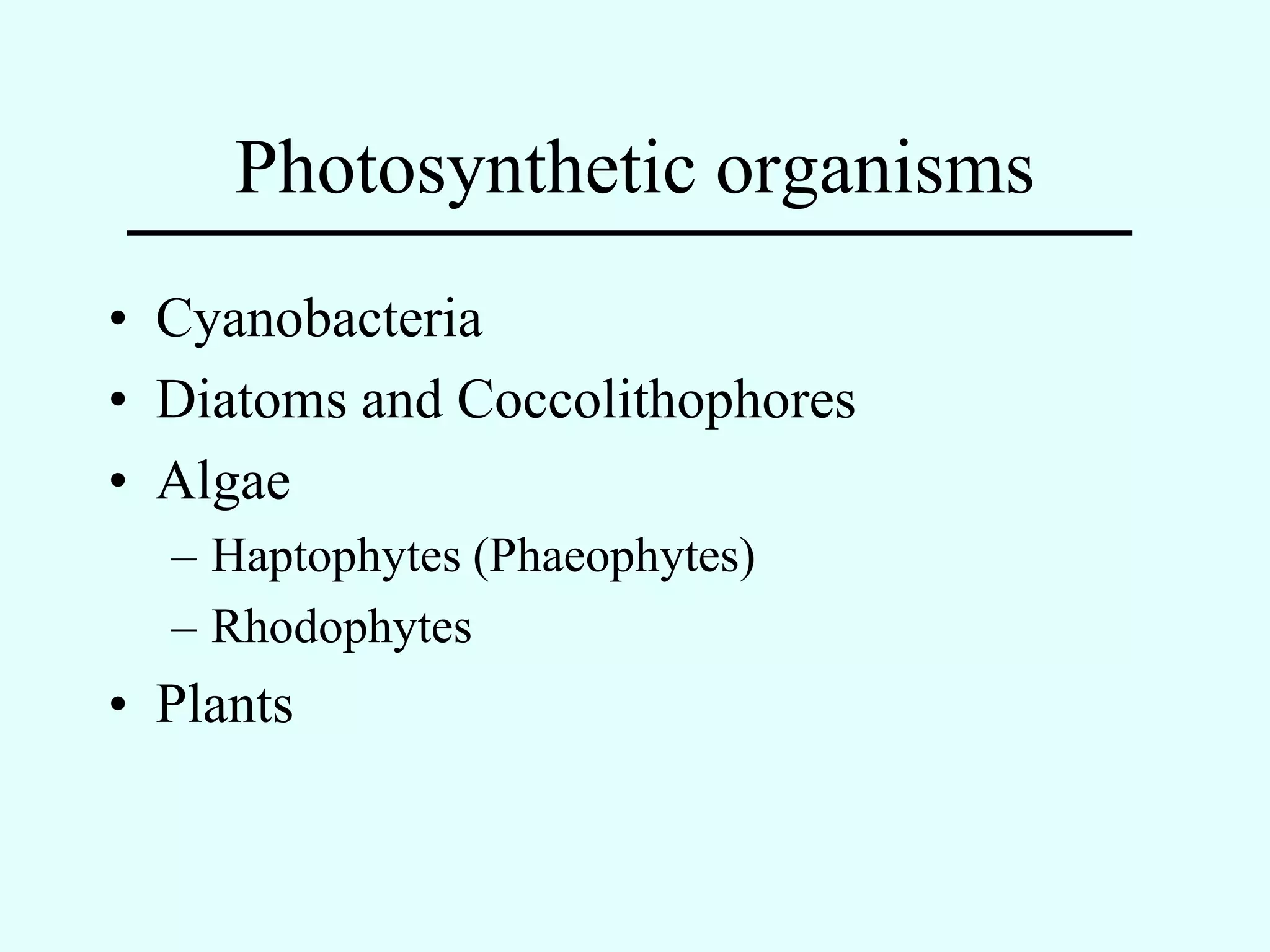 Photosynthetic organisms
• Cyanobacteria
• Diatoms and Coccolithophores
• Algae
  – Haptophytes (Phaeophytes)
  – Rhodophytes
• Plants
 