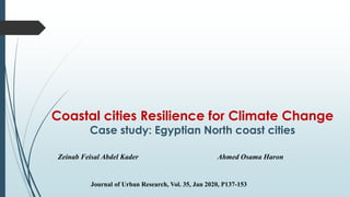 Coastal cities Resilience for Climate Change
Case study: Egyptian North coast cities
Zeinab Feisal Abdel Kader Ahmed Osama Haron
Journal of Urban Research, Vol. 35, Jan 2020, P137-153
 